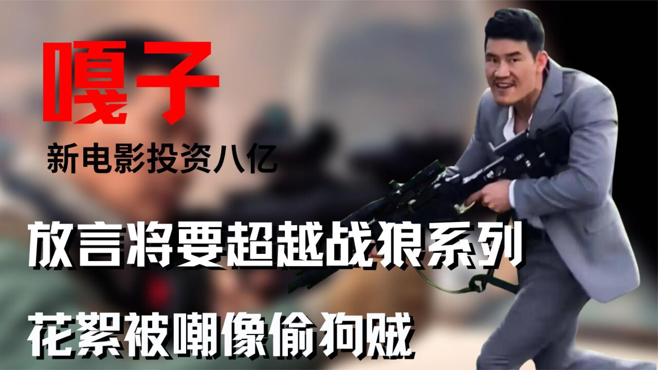 嘎子新电影投资八亿,放言将要超越战狼系列,花絮被嘲像偷狗贼!_腾讯视频