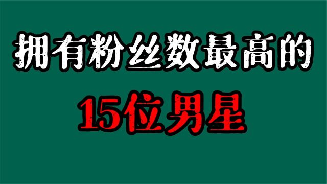 粉丝数最高的15位男星,易烊千玺粉丝最多,肖战王源粉丝名最好听