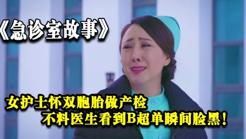 急诊室故事：女护士怀双胞胎做产检，不料医生看到结果瞬间变脸！