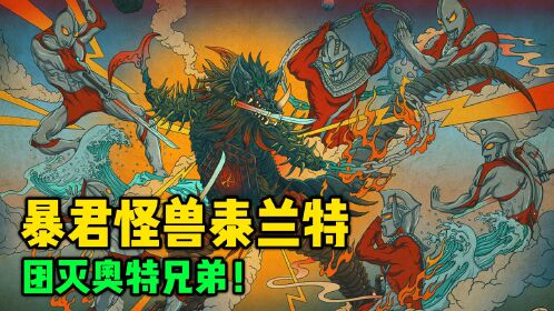 暴君怪兽泰兰特到底有多强?曾团灭奥特六兄弟!