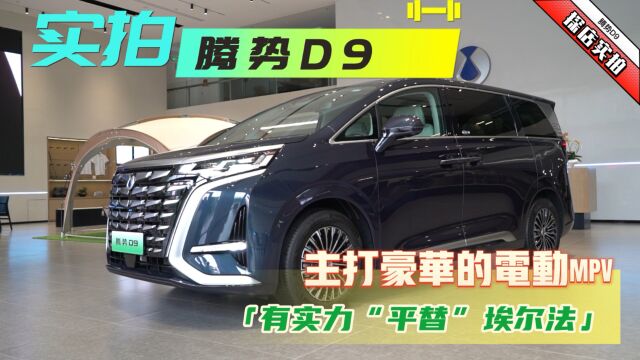 实拍腾势D9:主打豪华的电动MPV,有实力“平替”埃尔法