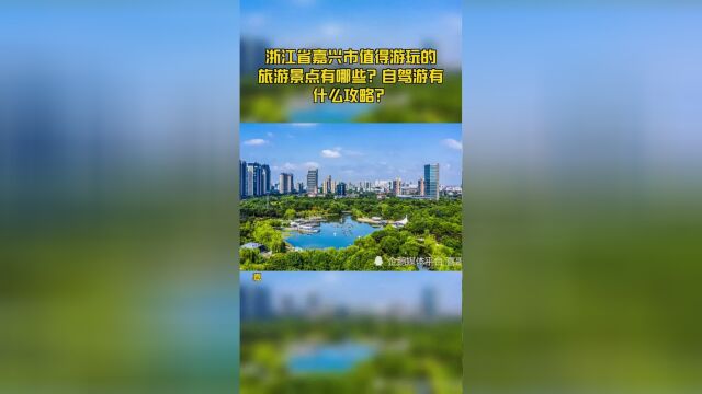 浙江省嘉兴市值得游玩的旅游景点有哪些?自驾游有什么攻略?