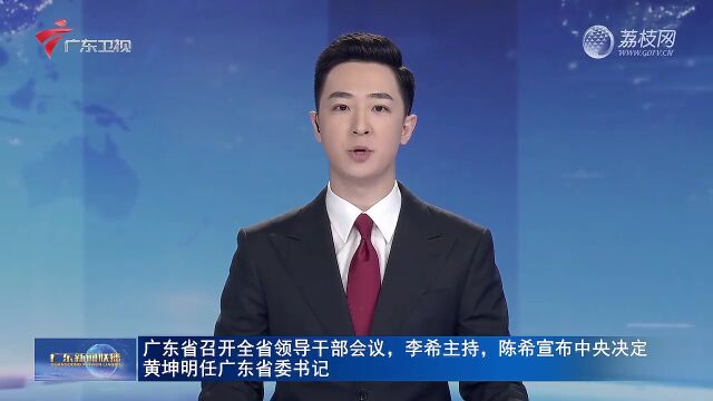 广东省召开全省领导干部会议,李希主持,陈希宣布中央决定:黄坤明任广东省委书记