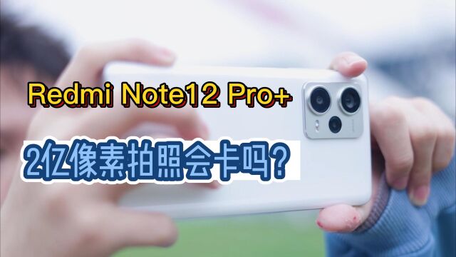 Redmi Note12 Pro+两亿像素体验,拍照到底卡不卡?