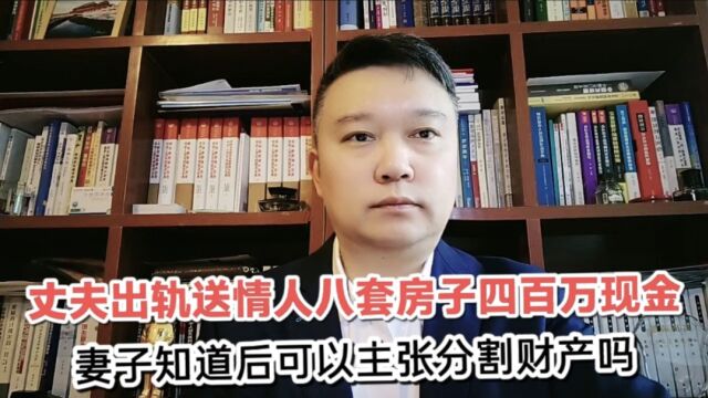 丈夫出轨送情人八套房子四百万现金,妻子可以主张分割财产吗?