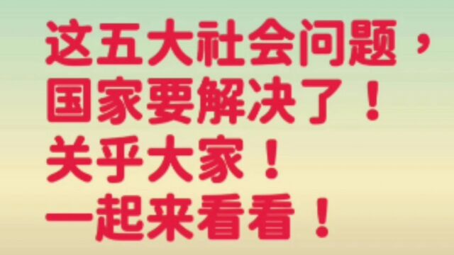 国家要解决的这五大社会问题, 关乎大家,一起来看看吧!