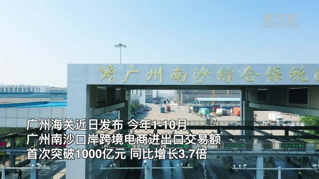 广州南沙口岸跨境电商进出口总值首次突破1000亿元