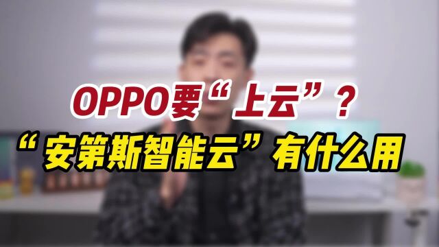 OPPO是要做“云”?安第斯智能云有什么用?OPPO万物互融格局打开