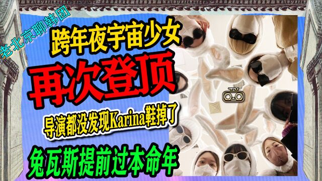 N.395 跨年夜宇宙少女再登顶↑导演都没注意Karina鞋跟掉了↑九兔本命年【老北京聊韩团】