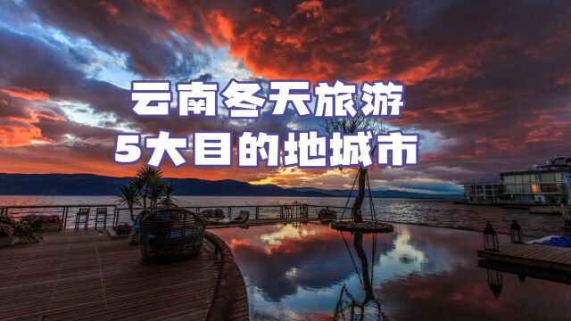 云南最适合冬天避寒的5个地方,冬季气温超20度,你会喜欢哪里呢?