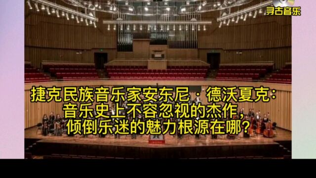 德沃夏克:音乐史上不容忽视的杰作,倾倒乐迷的魅力根源在哪?