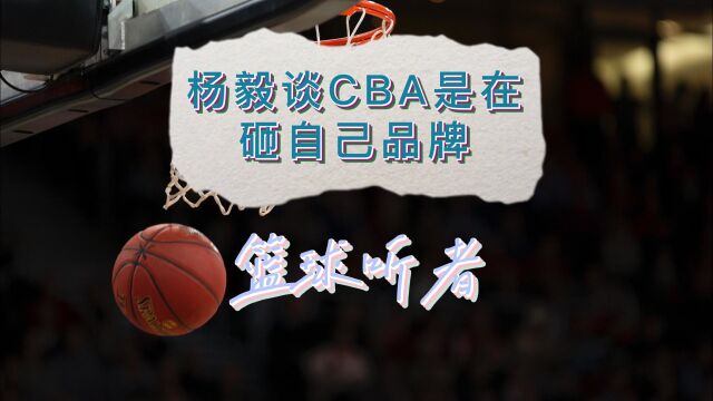 杨毅谈CBA是在砸自己的品牌