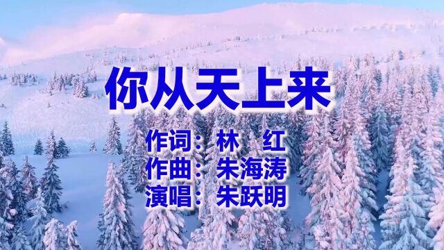 你从天上来 作词:林 红 作曲:朱海涛 演唱:朱跃明