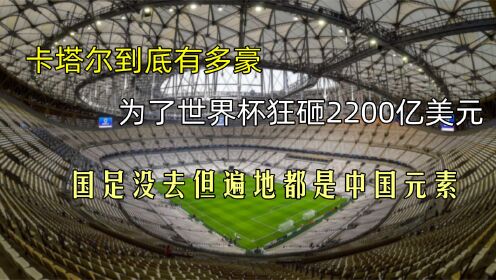 卡塔尔到底有多豪？为了世界杯狂砸2200亿美元，遍地都是中国元素