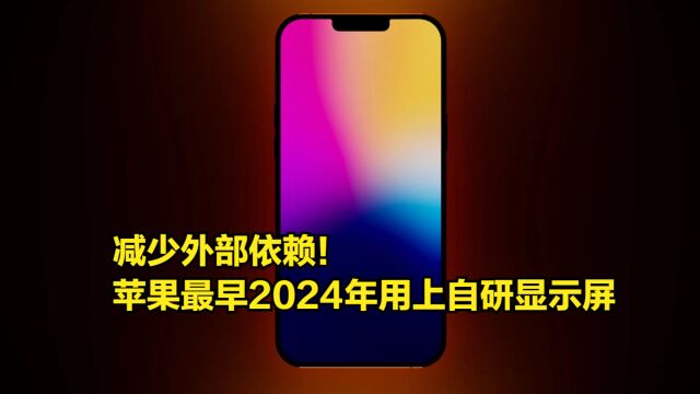 减少外部依赖!苹果计划最早2024年用上自研显示屏,日韩遭受打击