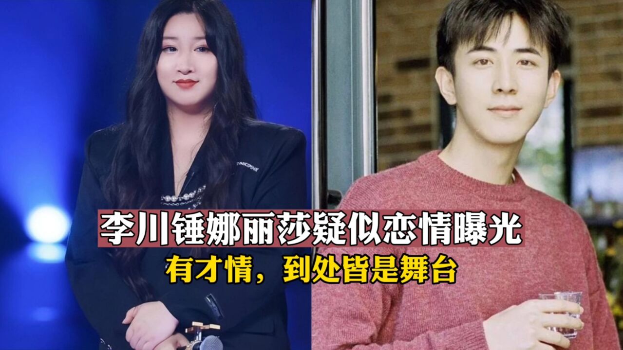 李川锤娜丽莎疑似恋情曝光!有才情,到处皆是舞台