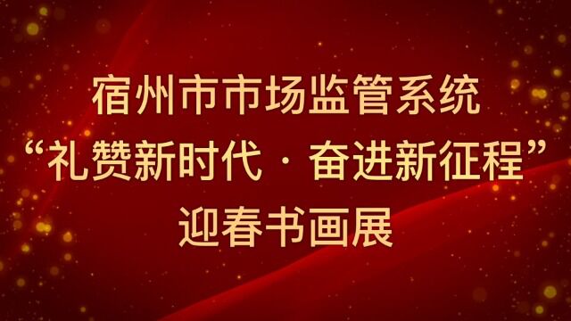 宿州市市场监管系统礼赞新时代 奋进新征程迎春书画展