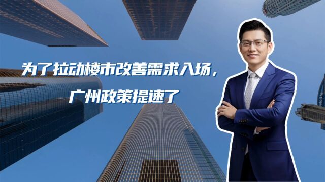 为了拉动楼市改善需求入场,广州提速了!