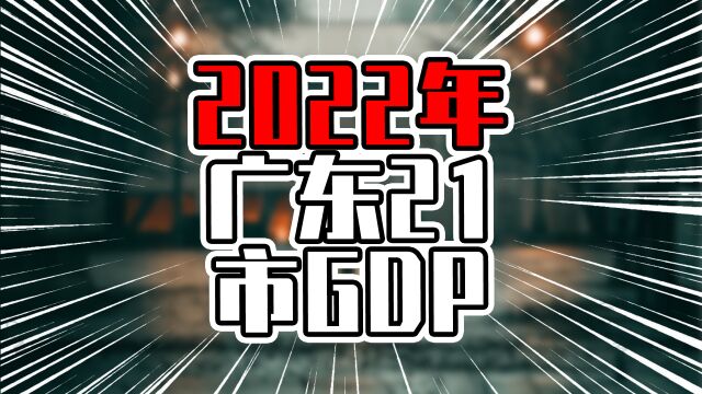 2022年广东21市GDP,深圳广州距离进一步拉开,惠州增量超过东莞