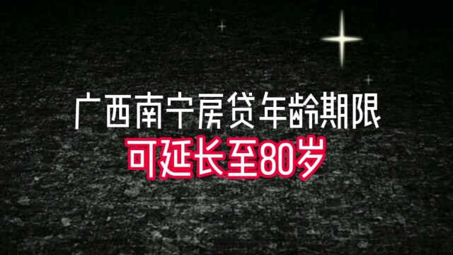 广西南宁房贷年龄期限可延长至80岁