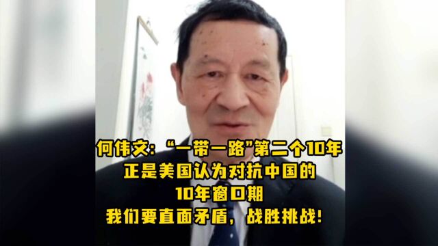 何伟文:“一带一路”第二个10年,正是美国认为对抗中国的10年窗口期,我们要直面矛盾,战胜挑战!