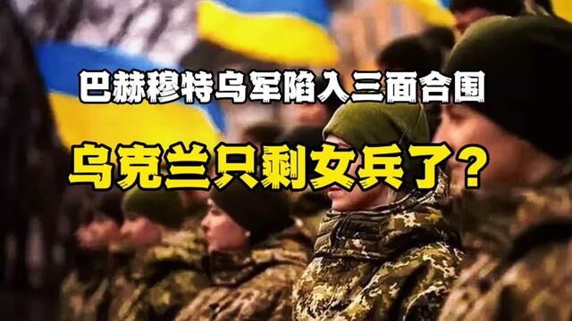 巴赫穆特乌军陷入三面合围,乌军只剩女兵了? #巴赫穆特争夺战 #乌克兰女兵 #乌克兰战俘 #俄乌巷战 #俄乌局势新进展