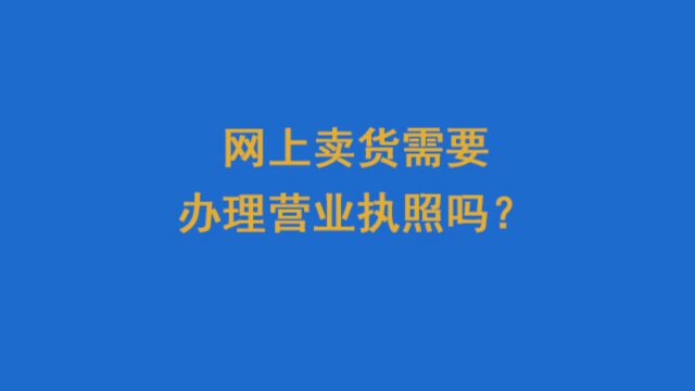 网上卖货需要办理营业执照吗?