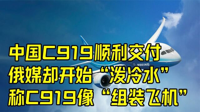 中国C919顺利交付,俄媒却开始“泼冷水”,称C919像“组装飞机”