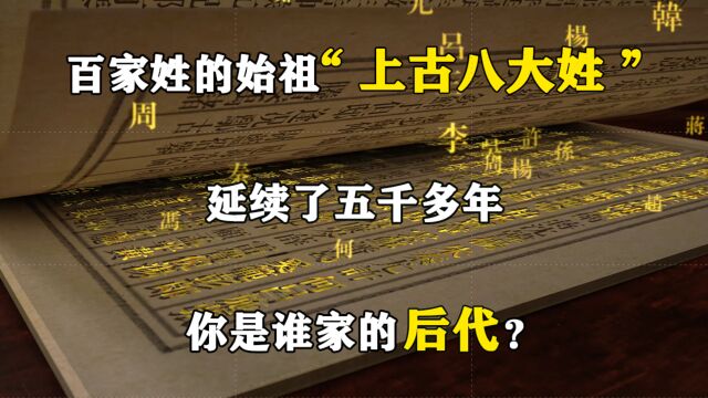 百家姓的始祖“上古八大姓”,延续了五千多年,你是谁家的后代?