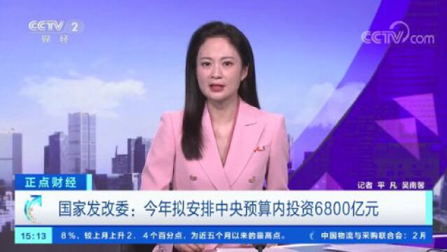 国家发展改革委:今年拟安排中央预算内投资6800亿元