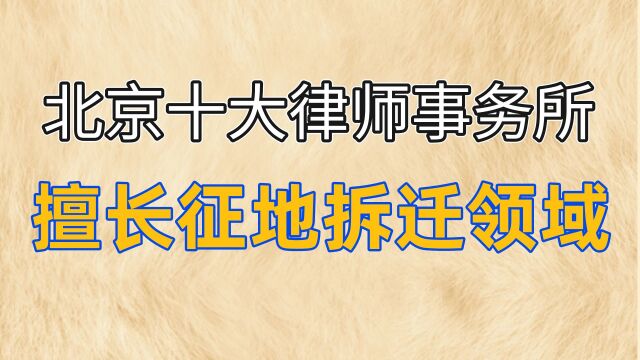 北京十大律师事务所排名征地拆迁领域诉讼律师