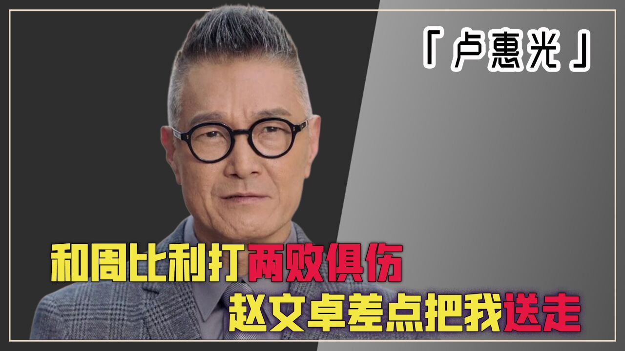 卢惠光:和周比利打两败俱伤,赵文卓一招把我打昏,两人孰强孰弱_腾讯视频