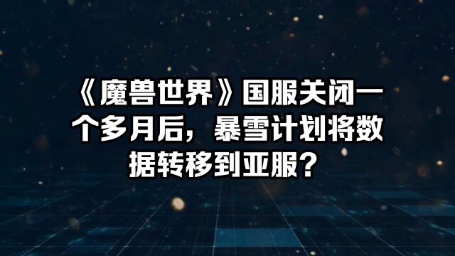 《魔兽世界》国服关闭一个多月后,暴雪计划将数据转移到亚服?