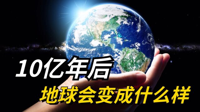 10亿年后,地球会变成什么样子?人类能延续到那个时候吗?