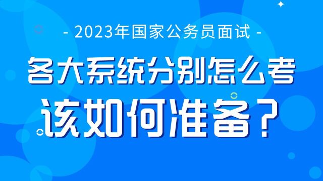 【华公】2023年国考各大系统面试分别怎么考?该如何准备?