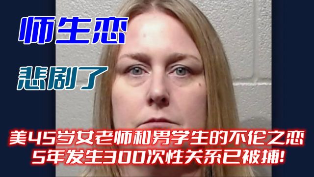 美45岁女老师和男学生的不伦之恋,5年发生300次性关系已被捕!