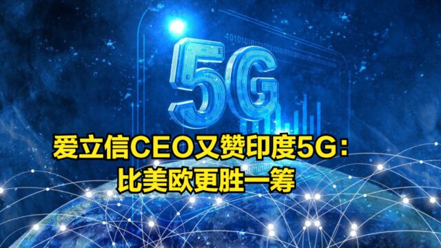 爱立信CEO又赞印度5G:推出速度最快国家之一,比美欧更胜一筹