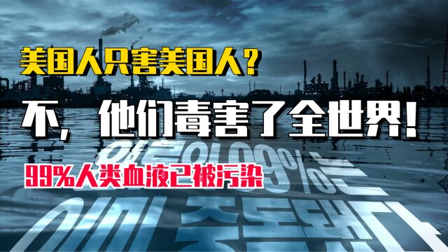 美国人只害美国人?不,他们毒害了全世界!99%人类血液已被污染,美国杜邦案连累全世界