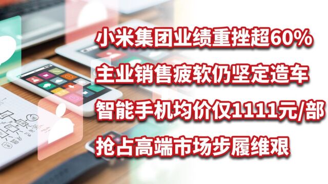 小米集团业绩重挫超60%,智能手机均价1111元部仍销售疲软