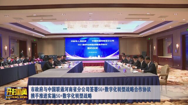 市政府与中国联通河南省分公司签署5G+数字化转型战略合作协议 携手推进实施5G+数字化转型战略