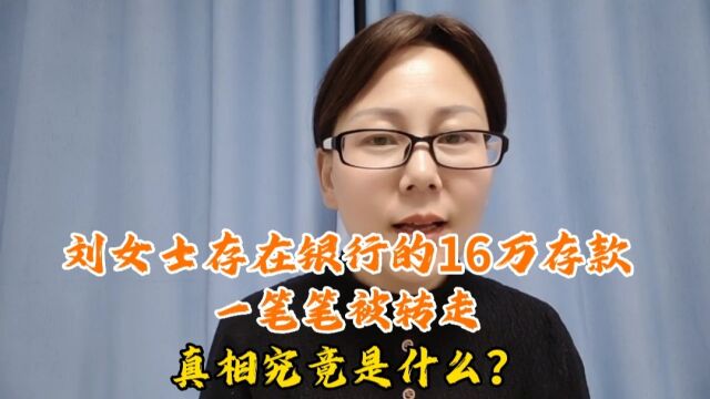 刘女士存在银行的16万存款,一笔笔被转走,真相究竟是什么?