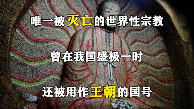 唯一被灭亡的世界性宗教,曾在我国盛极一时,还被用作王朝的国号