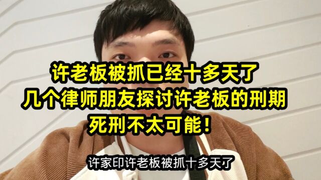 许老板被抓已经十多天了,几个律师朋友探讨许老板的刑期,死刑不太可能!