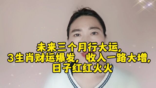 未来三个月“行大运”3生肖财运大增,日子红红火火