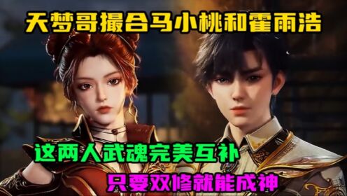 绝世唐门：天梦哥撮合马小桃和霍雨浩，这两人武魂完美互补，只要双修就能成神_高清1080P在线观看平台_腾讯视频