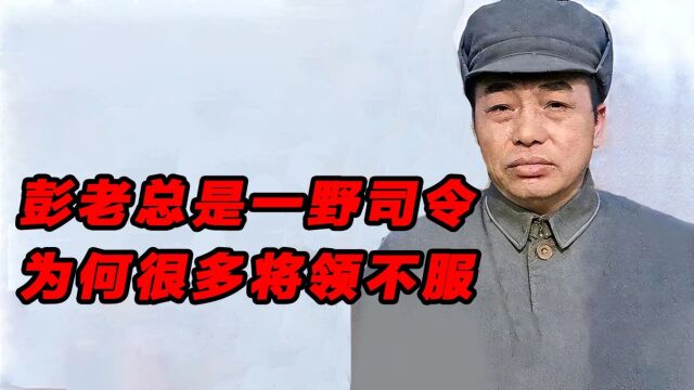 彭老总是第一野战军司令,为何很多将领不服,当众顶撞他