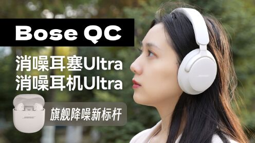 旗舰降噪耳机新标杆｜Bose QC消噪耳塞Ultra/头戴式耳机Ultra全面体验