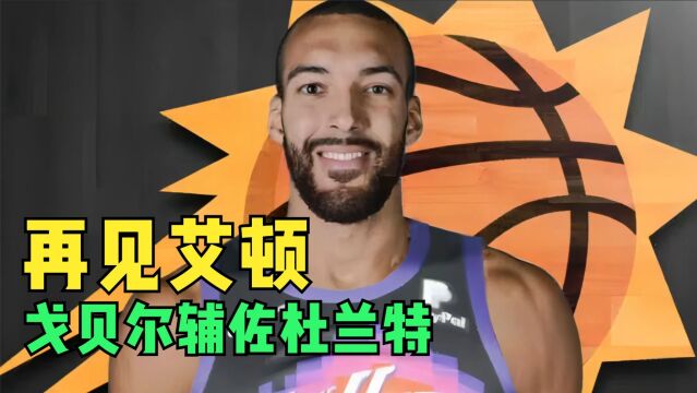 再见艾顿!3方交易方案出炉,戈贝尔辅佐杜兰特,太阳阵容再升级