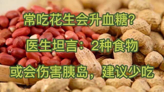 常吃花生会升血糖?医生坦言:2种食物或会伤害胰岛,建议少吃