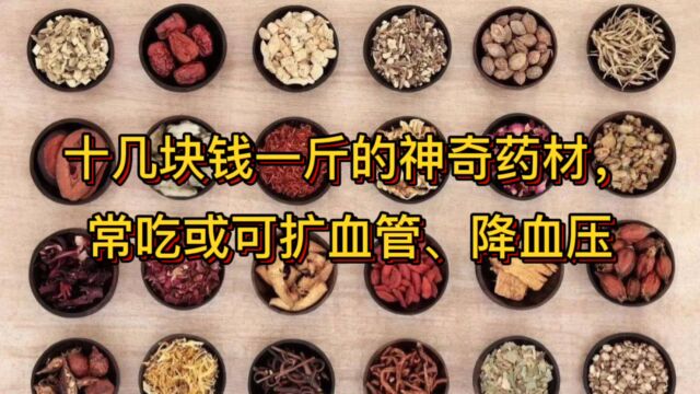 十几块钱一斤的神奇药材,常吃或可扩血管、降血压